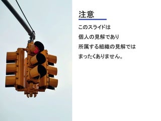 注意
このスライドは
個人の見解であり
所属する組織の見解では
まったくありません。
 