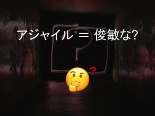 アジャイル ＝ 俊敏な?
？
 