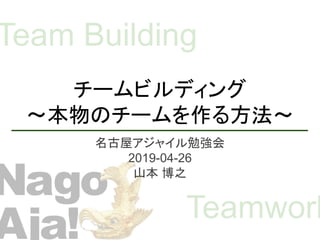 チームビルディング
～本物のチームを作る方法～
名古屋アジャイル勉強会
2019-04-26
山本 博之
Team Building
Teamwork
 