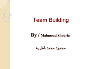 Team Building
By / Mahmoud Shaqria
‫شقريه‬ ‫محمد‬ ‫محمود‬
 