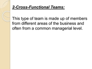 2-Cross-Functional Teams:
This type of team is made up of members
from different areas of the business and
often from a common managerial level.
 
