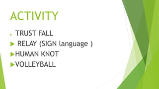 ACTIVITY
 TRUST FALL
 RELAY (SIGN language )
HUMAN KNOT
VOLLEYBALL
 