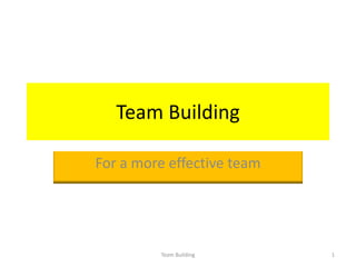 Team Building

For a more effective team




         Team Building      1
 
