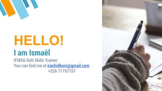 HELLO!
I am Ismaël
IFMSA Soft Skills Trainer
You can find me at irachidboro@gmail.com
+226 71757157
 