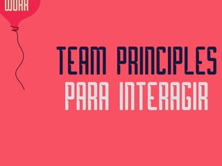 TEAM PRINCIPLES 
PARA INTERAGIR
WORK
 