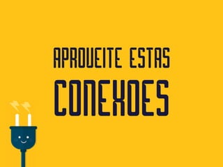 APROVEITE ESTAS
CONEXOES
 