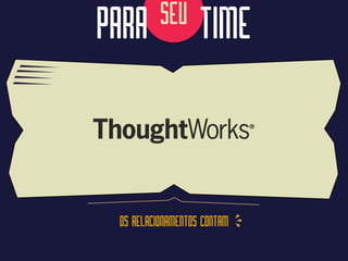 SEU
OS RELACIONAMENTOS CONTAM
PARA TIME
 