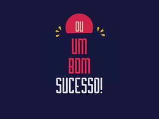 OU
UM
BOM
SUCESSO!
 