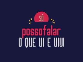 SÓ
possofalar
O QUE VI E VIVI
 