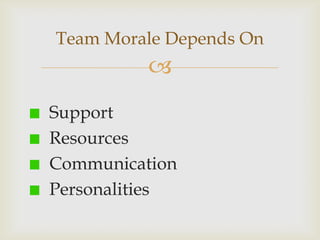 Team Morale Depends On


Support
Resources
Communication
Personalities

 