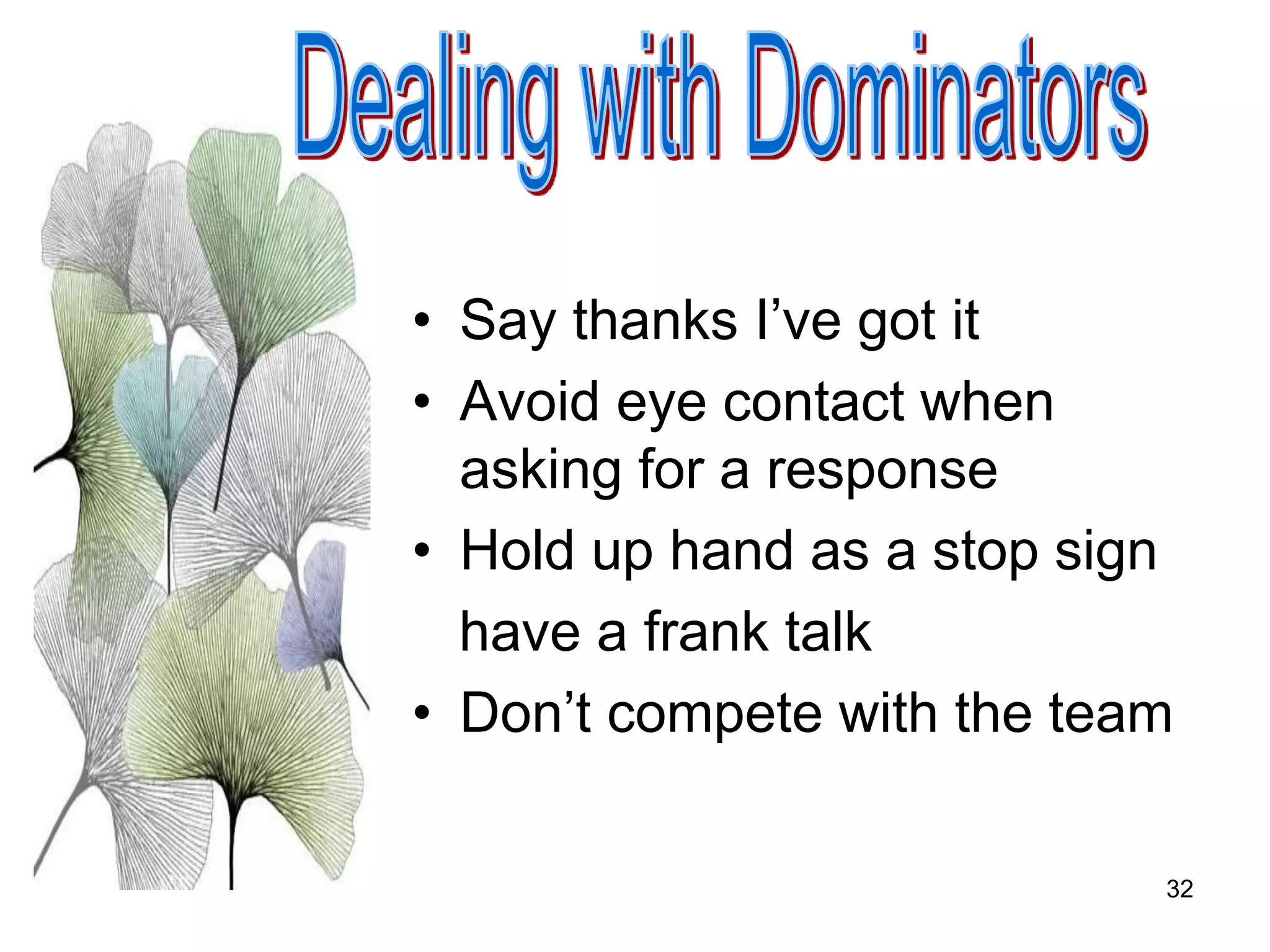 32
• Say thanks I’ve got it
• Avoid eye contact when
asking for a response
• Hold up hand as a stop sign
have a frank talk
• Don’t compete with the team
 