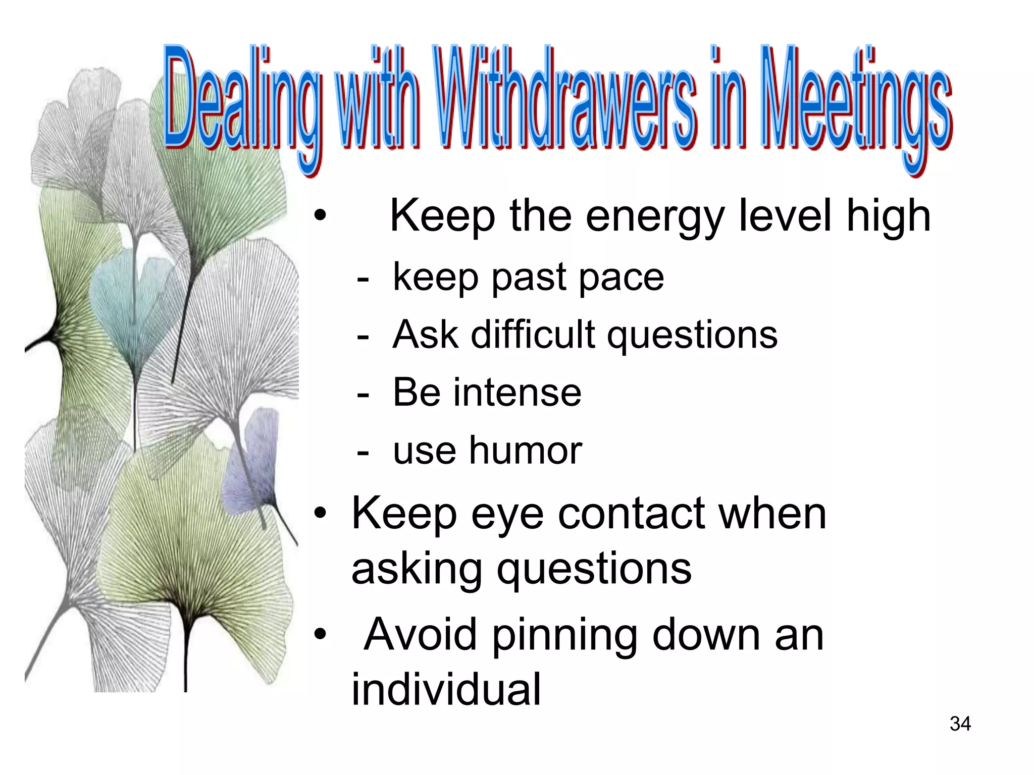 34
• Keep the energy level high
- keep past pace
- Ask difficult questions
- Be intense
- use humor
• Keep eye contact when
asking questions
• Avoid pinning down an
individual
 