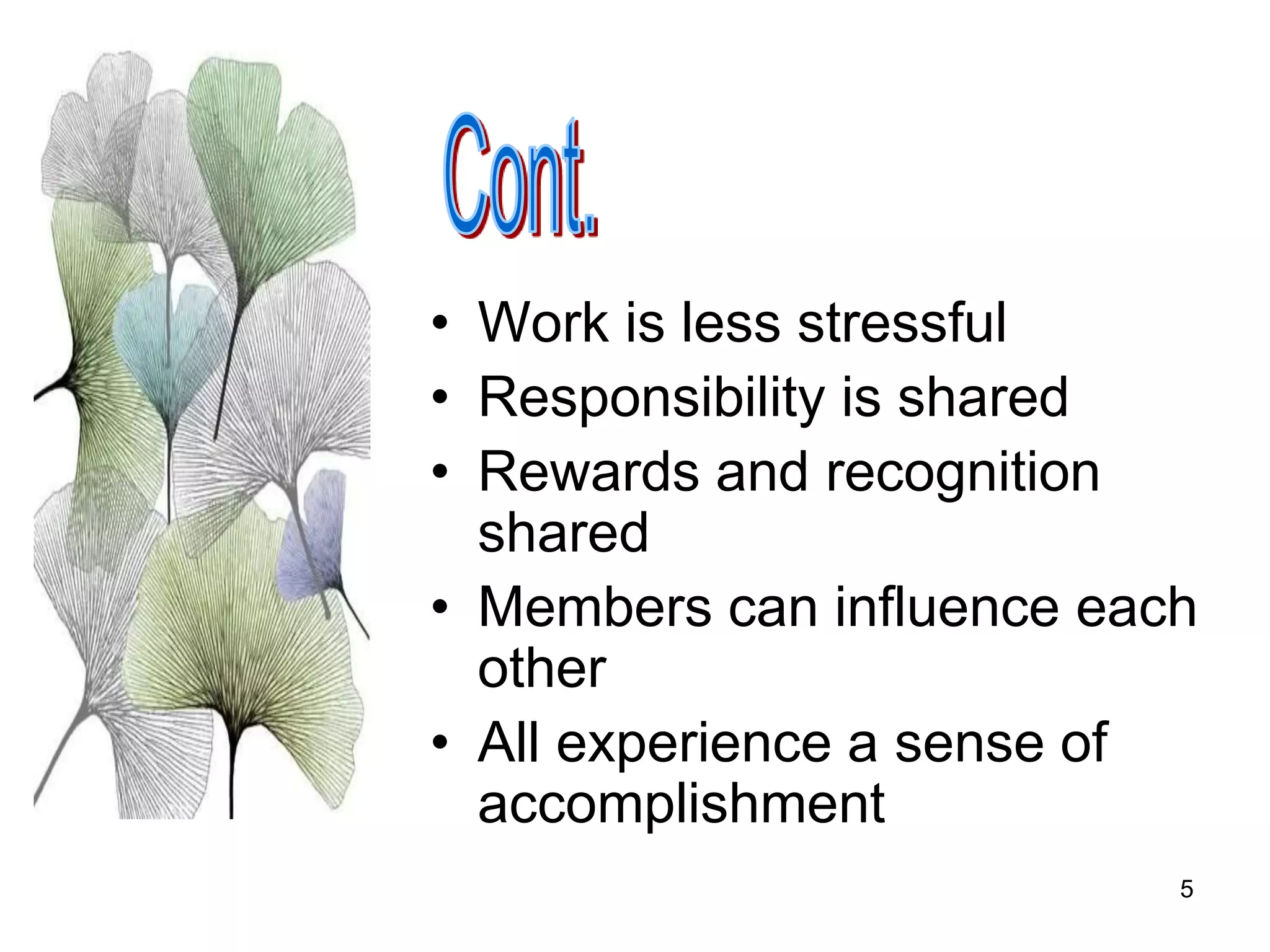 5
• Work is less stressful
• Responsibility is shared
• Rewards and recognition
shared
• Members can influence each
other
• All experience a sense of
accomplishment
 