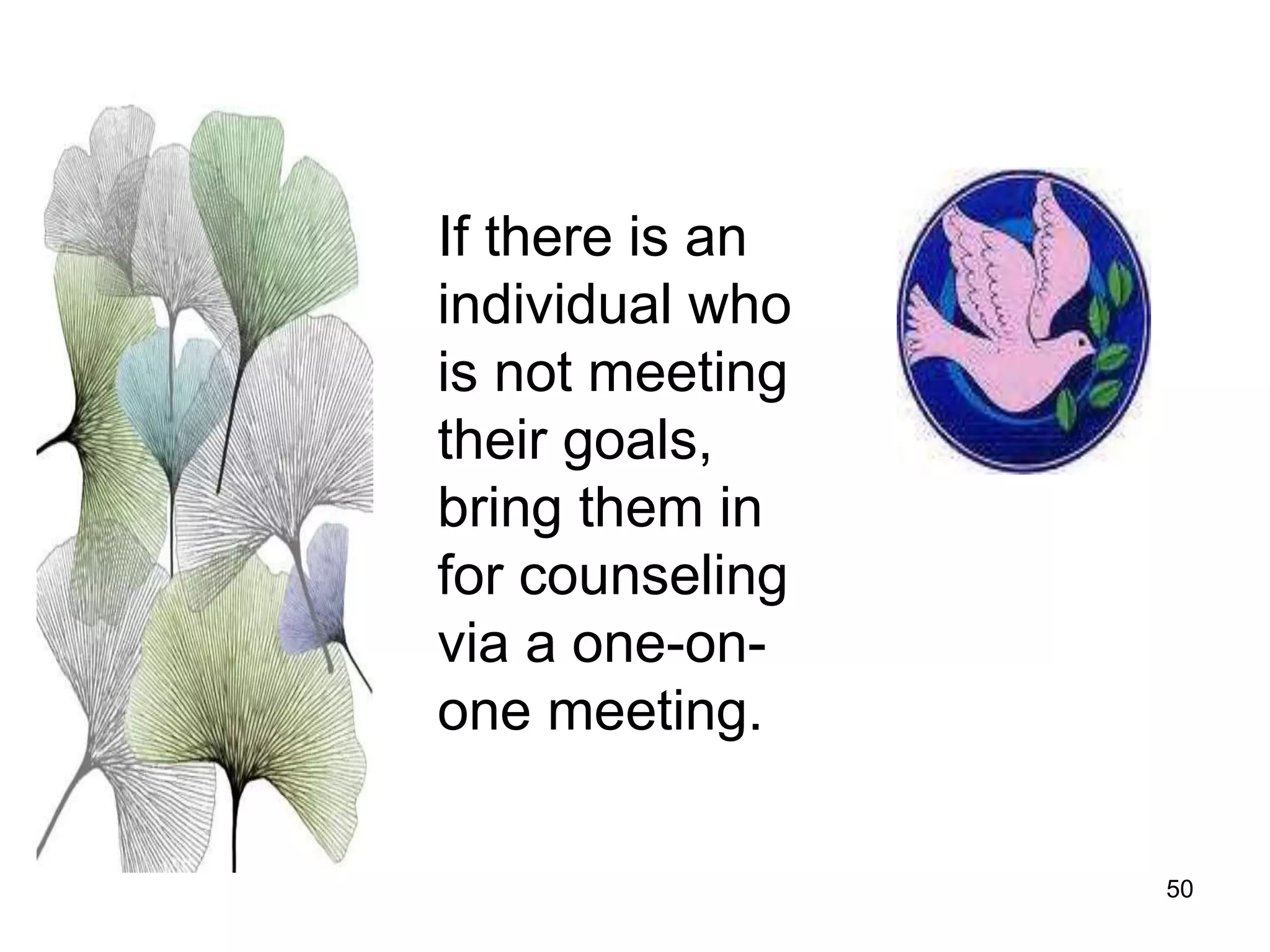 50
If there is an
individual who
is not meeting
their goals,
bring them in
for counseling
via a one-on-
one meeting.
 