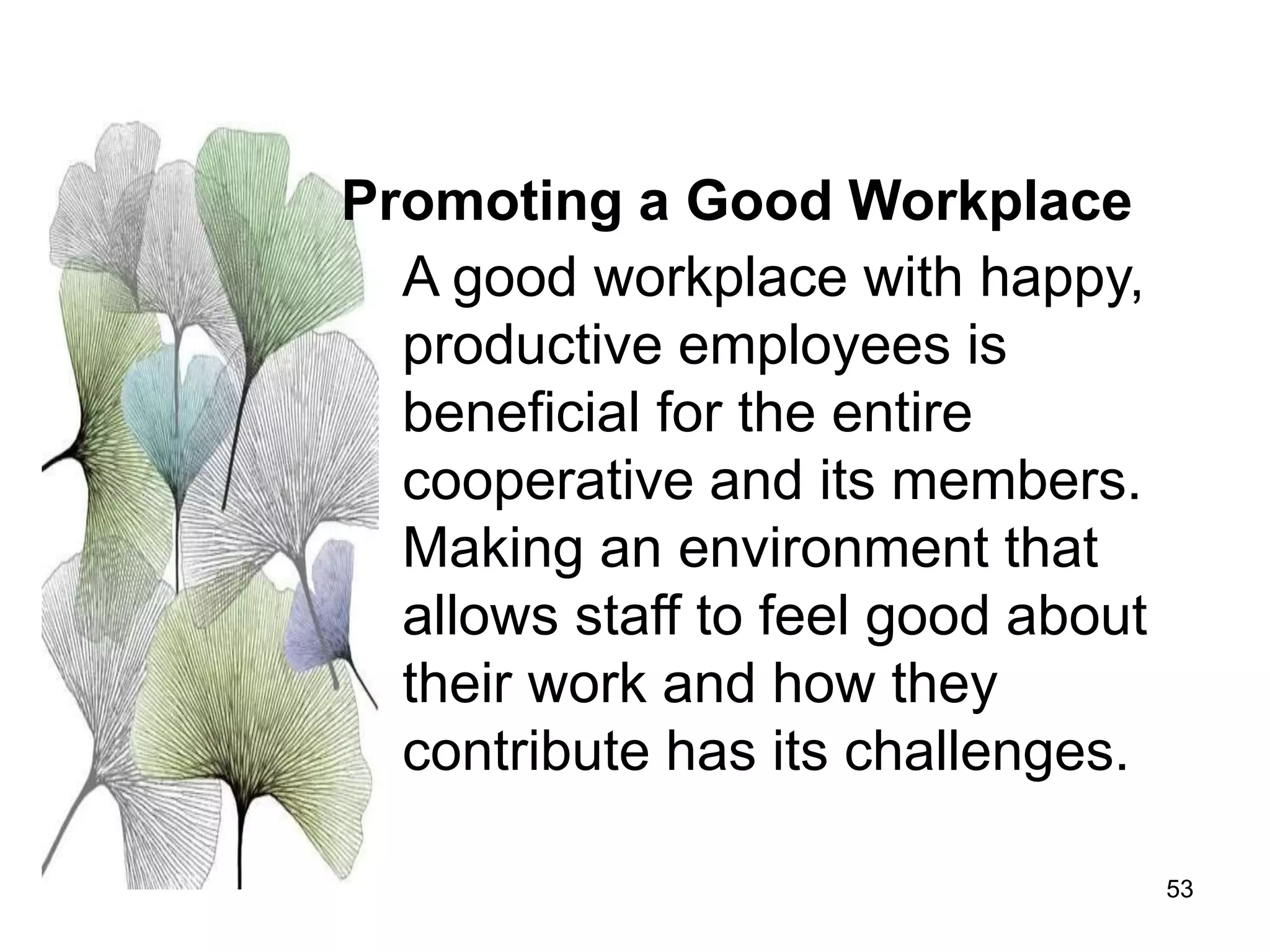 53
A good workplace with happy,
productive employees is
beneficial for the entire
cooperative and its members.
Making an environment that
allows staff to feel good about
their work and how they
contribute has its challenges.
Promoting a Good Workplace
 