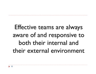 Effective teams are always
 aware of and responsive to
    both th i internal and
    b th their i t    l d
 their external environment

32
 