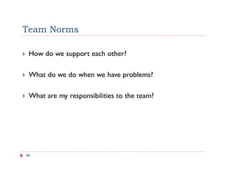Team Norms

 How do we support each other?

 What do we do when we have problems?

 What are my responsibilities to the team?




36
 