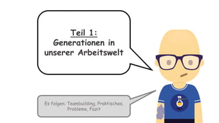 Teil 1:
Generationen in
unserer Arbeitswelt
Es folgen: Teambuilding, Praktisches,
Probleme, Fazit
 