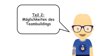 Teil 2:
Möglichkeiten des
Teambuildings
 