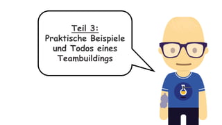 Teil 3:
Praktische Beispiele
und Todos eines
Teambuildings
 