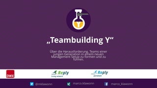 „Teambuilding Y“
Über die Herausforderung, Teams einer
jungen Generation in einem neuen
Management Setup zu formen und zu
führen.
marco_klawonn@mklawonn marco.klawonn
 