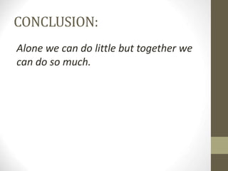 CONCLUSION:
Alone we can do little but together we
can do so much.
 