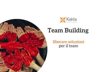 Team Building 
liberare soluzioni
per il team
 