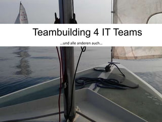 Teambuilding 4 IT Teams
…und alle anderen auch…
 