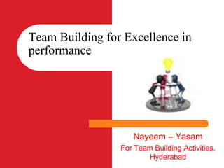 Team Building for Excellence in 
performance 
Nayeem – Yasam 
For Team Building Activities, 
Hyderabad 
 