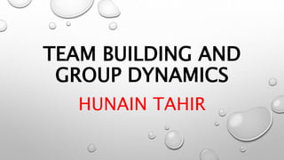 TEAM BUILDING AND
GROUP DYNAMICS
HUNAIN TAHIR