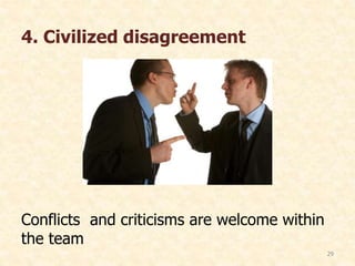 4. Civilized disagreement
Conflicts and criticisms are welcome within
the team
29
 