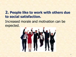 2. People like to work with others due
to social satisfaction.
Increased morale and motivation can be
expected.
44
 
