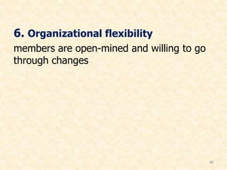 6. Organizational flexibility
members are open-mined and willing to go
through changes
48
 