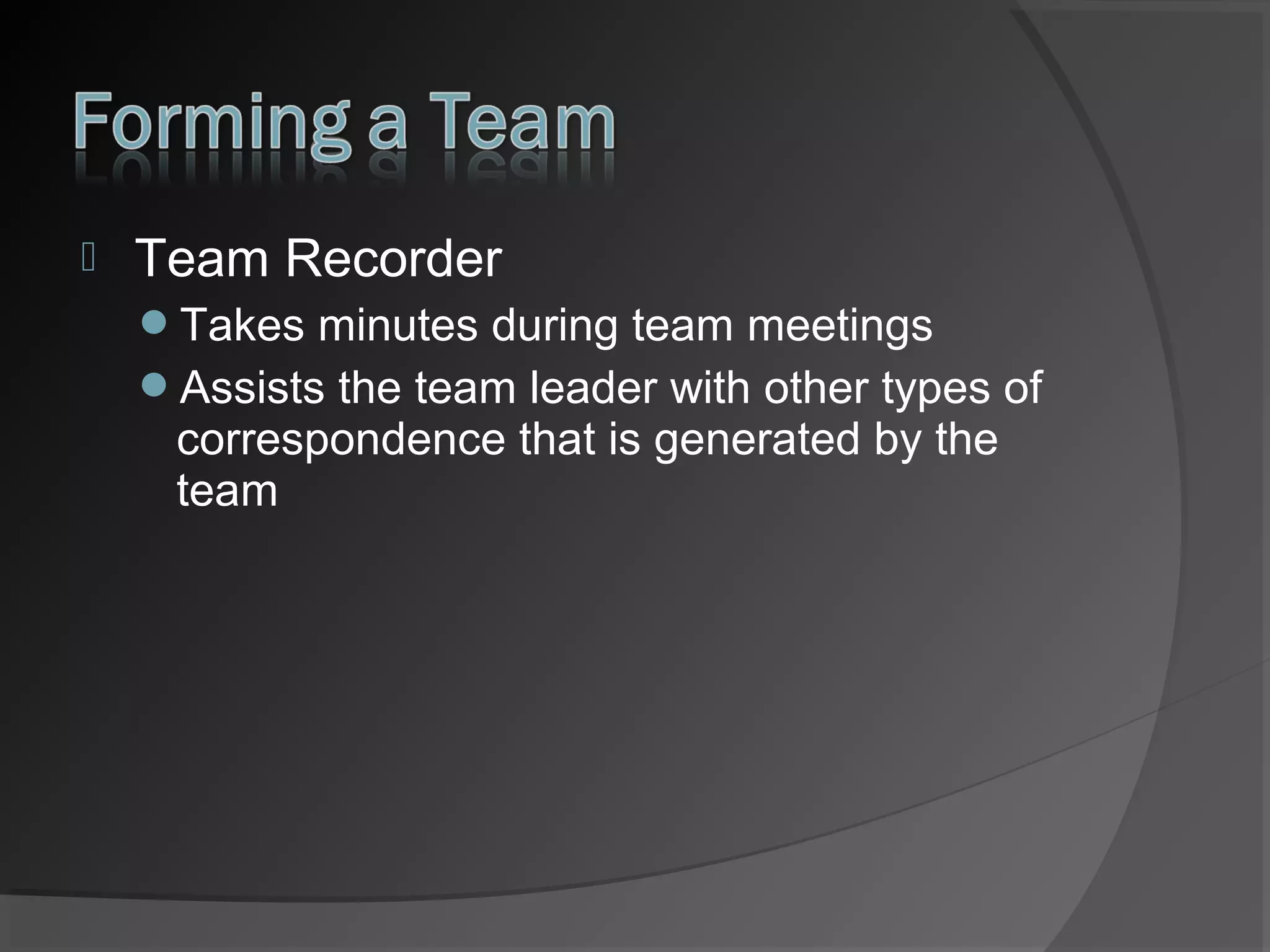 

Team Recorder
Takes minutes during team meetings
Assists the team leader with other types of

correspondence that is generated by the
team

 