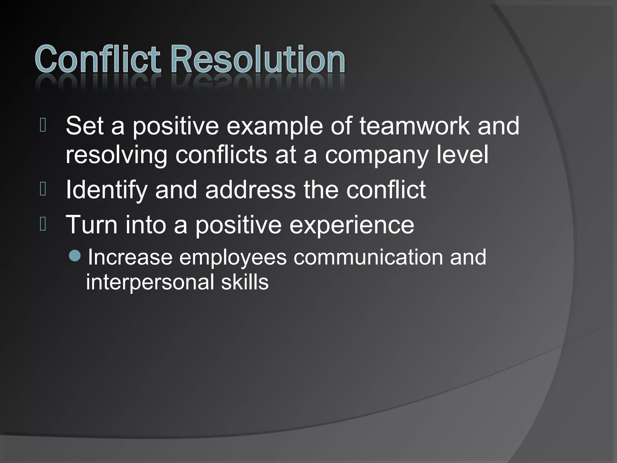 



Set a positive example of teamwork and
resolving conflicts at a company level
Identify and address the conflict
Turn into a positive experience
Increase employees communication and

interpersonal skills

 