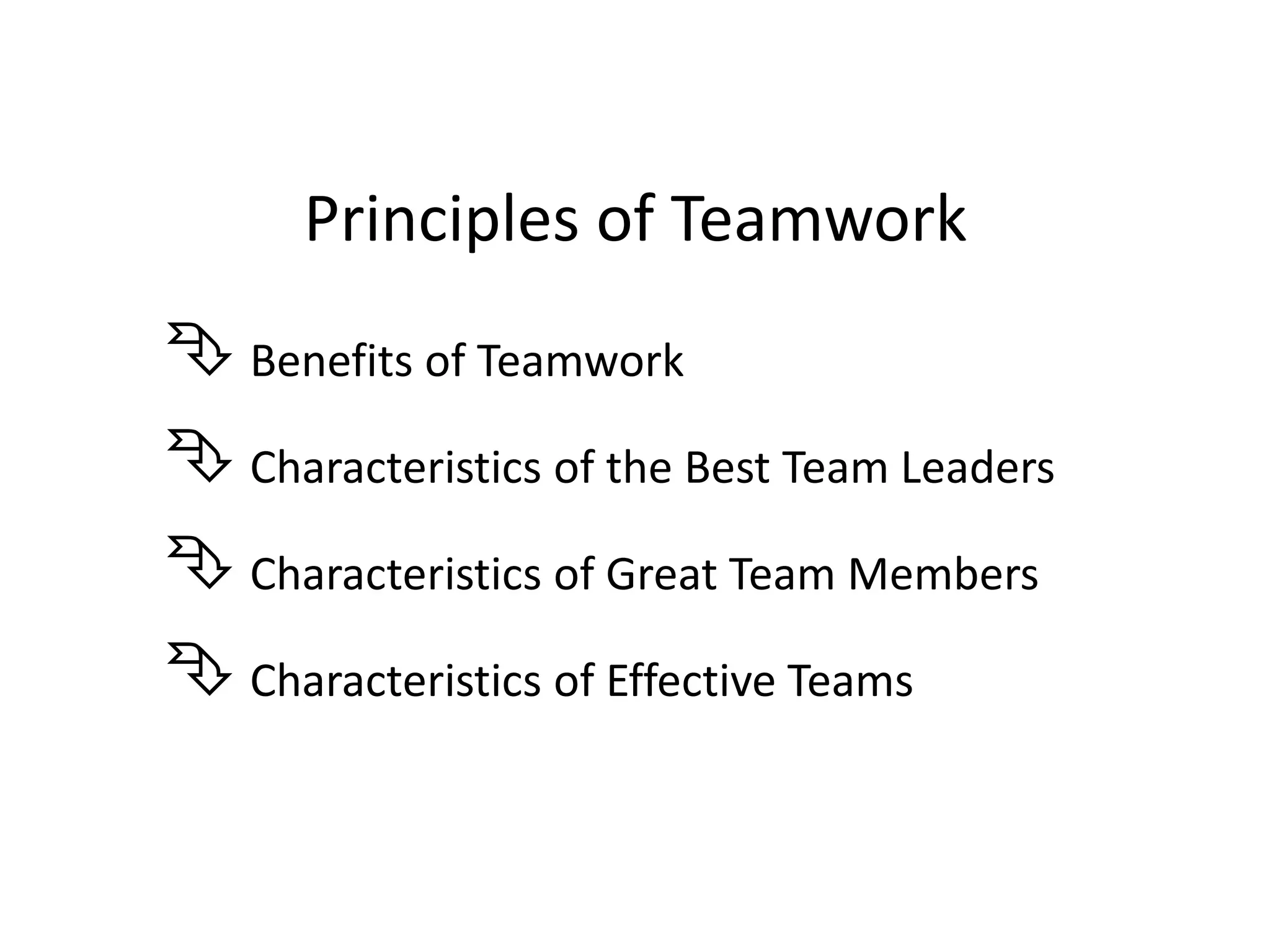 Principles of Teamwork
 Benefits of Teamwork
 Characteristics of the Best Team Leaders
 Characteristics of Great Team Members
 Characteristics of Effective Teams
 
