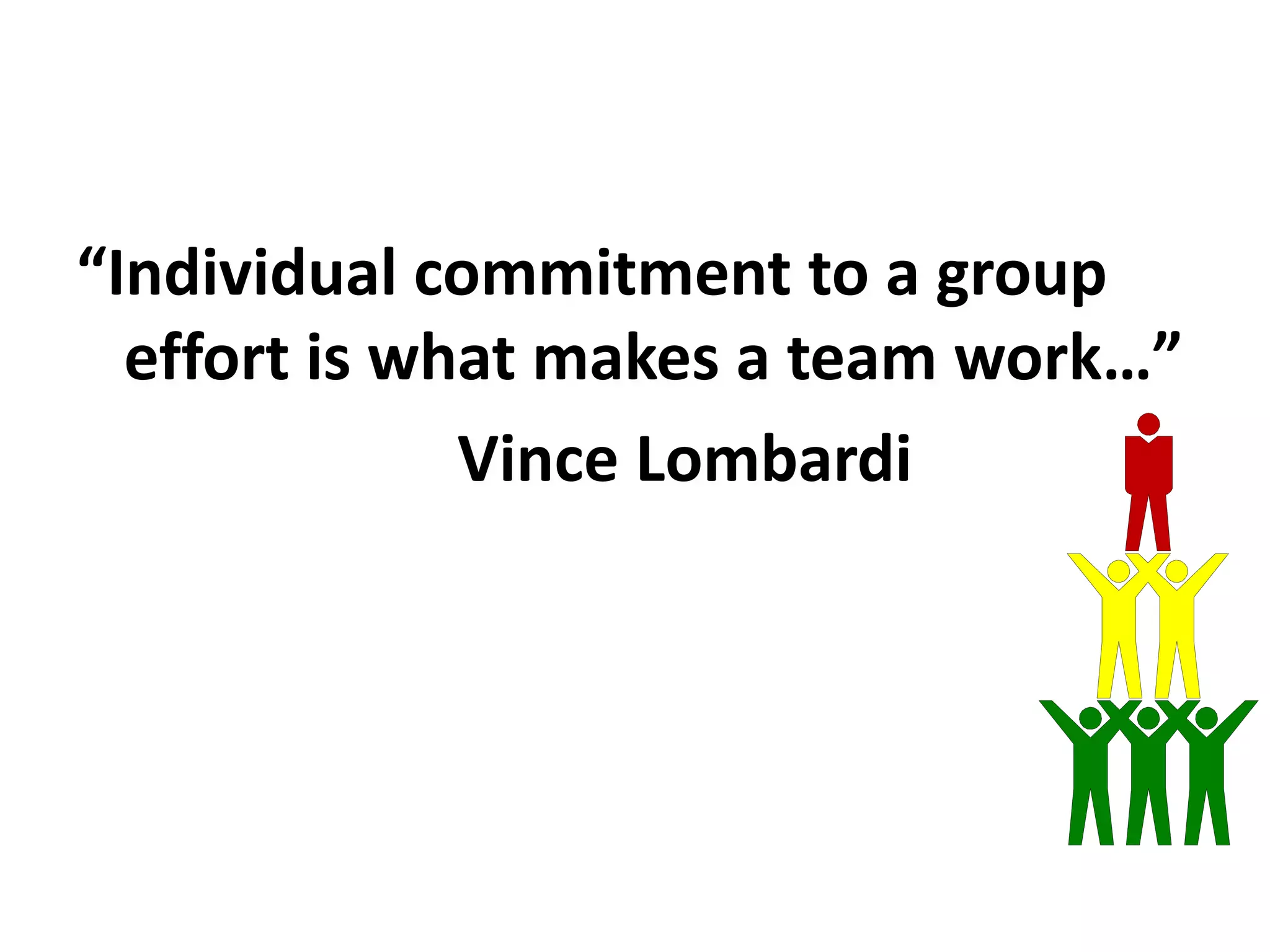 “Individual commitment to a group
effort is what makes a team work…”
Vince Lombardi
 