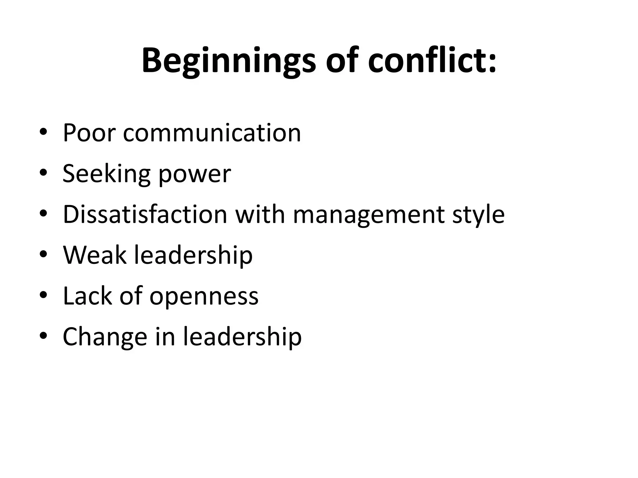 Beginnings of conflict:
• Poor communication
• Seeking power
• Dissatisfaction with management style
• Weak leadership
• Lack of openness
• Change in leadership
 
