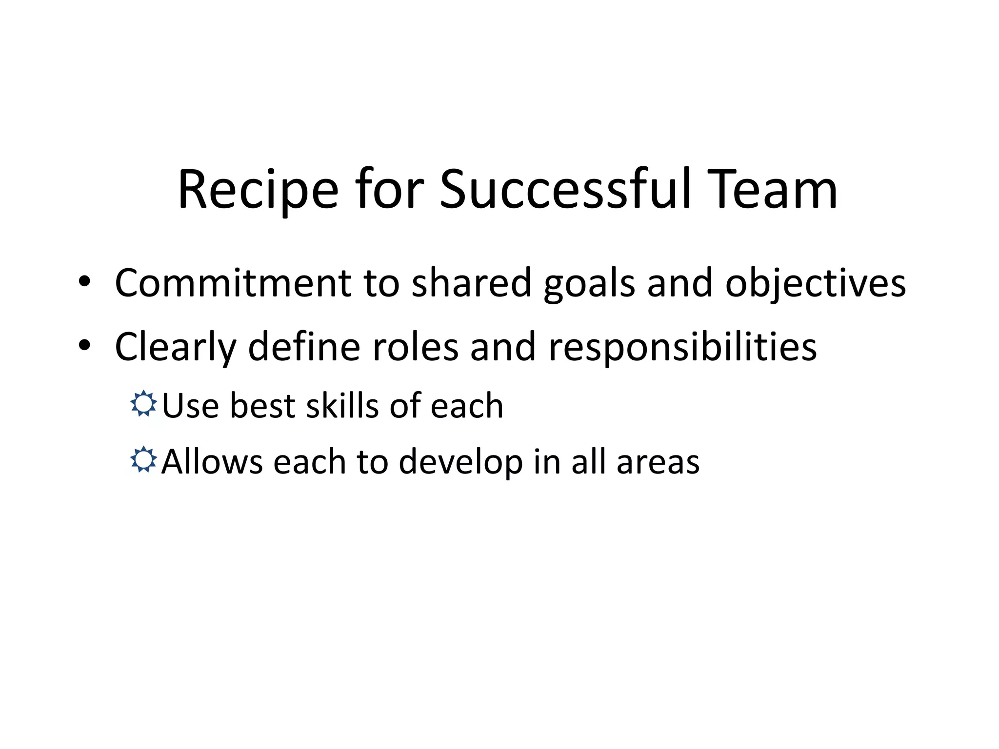 Recipe for Successful Team
• Commitment to shared goals and objectives
• Clearly define roles and responsibilities
Use best skills of each
Allows each to develop in all areas
 