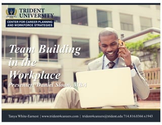 Team Building
in the
Workplace
Presenter: Daniel Sloan, MBA
Tanya White-Earnest | www.trident4careers.com | trident4careers@trident.edu 714.816.0366 x1943
 