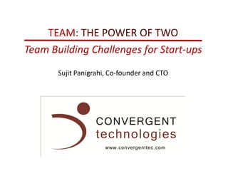 TEAM: THE POWER OF TWO
Team Building Challenges for Start-ups
       Sujit Panigrahi, Co-founder and CTO
 