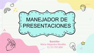 MANEJADOR DE
PRESENTACIONES
Bachiller
Maria Alejandra Montilla.
C.I 31.751.604
 