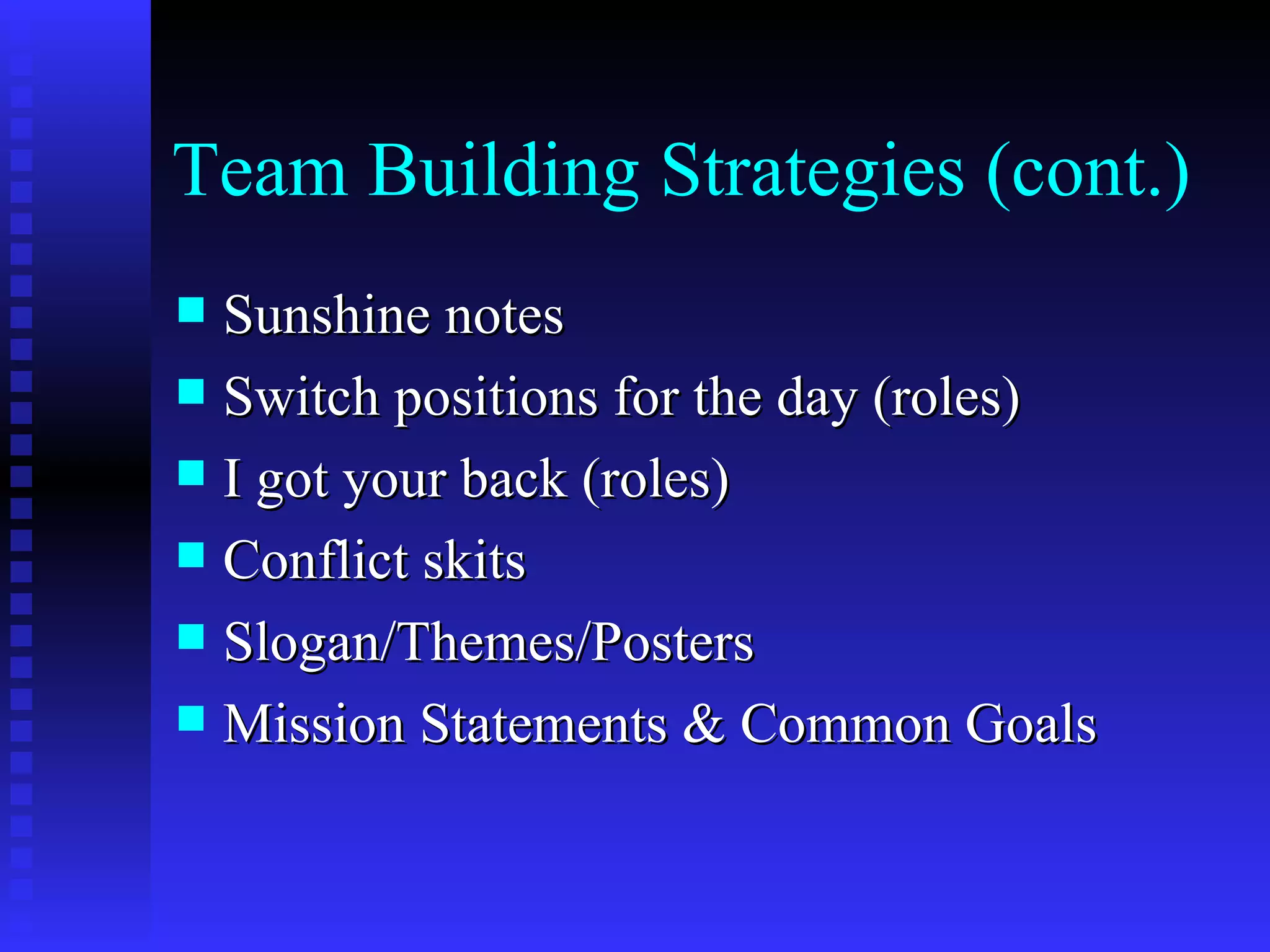 Team Building Strategies (cont.)
 Sunshine notes
 Switch positions for the day (roles)
 I got your back (roles)
 Conflict skits
 Slogan/Themes/Posters
 Mission Statements & Common Goals
 