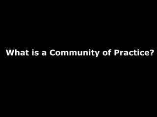 What is a Community of Practice?
        ?    What is a
 