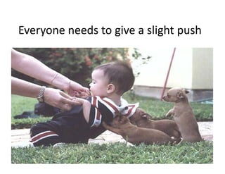Everyone needs to give a slight push
Everyone needs to give a slight push

 