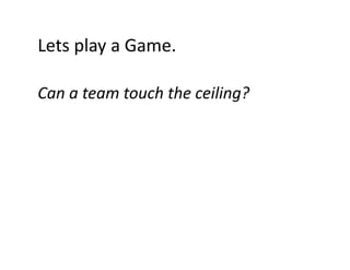 Lets play a Game.
Lets play a Game.
Can a team touch the ceiling?

 