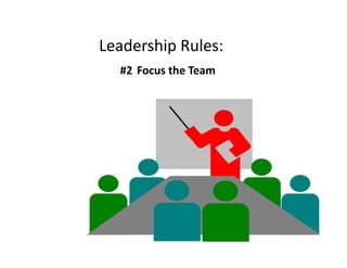 Leadership Rules: 
Leadership Rules:
#2 Focus the Team 

 