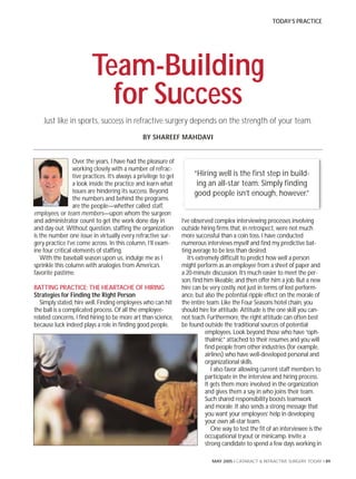 TODAY’S PRACTICE




                          Team-Building
                            for Success
    Just like in sports, success in refractive surgery depends on the strength of your team.
                                                 BY SHAREEF MAHDAVI


                  Over the years, I have had the pleasure of
                  working closely with a number of refrac-
                  tive practices. It’s always a privilege to get        “Hiring well is the first step in build-
                  a look inside the practice and learn what              ing an all-star team. Simply finding
                  issues are hindering its success. Beyond              good people isn’t enough, however.”
                  the numbers and behind the programs
                  are the people—whether called staff,
employees, or team members—upon whom the surgeon
and administrator count to get the work done day in                I’ve observed complex interviewing processes involving
and day out. Without question, staffing the organization           outside hiring firms that, in retrospect, were not much
is the number one issue in virtually every refractive sur-         more successful than a coin toss. I have conducted
gery practice I’ve come across. In this column, I’ll exam-         numerous interviews myself and find my predictive bat-
ine four critical elements of staffing.                            ting average to be less than desired.
   With the baseball season upon us, indulge me as I                  It’s extremely difficult to predict how well a person
sprinkle this column with analogies from America’s                 might perform as an employee from a sheet of paper and
favorite pastime.                                                  a 20-minute discussion. It’s much easier to meet the per-
                                                                   son, find him likeable, and then offer him a job. But a new
BATTING PRACTICE: THE HEARTACHE OF HIRING                          hire can be very costly, not just in terms of lost perform-
Strategies for Finding the Right Person                            ance, but also the potential ripple effect on the morale of
   Simply stated, hire well. Finding employees who can hit         the entire team. Like the Four Seasons hotel chain, you
the ball is a complicated process. Of all the employee-            should hire for attitude. Attitude is the one skill you can-
related concerns, I find hiring to be more art than science,       not teach. Furthermore, the right attitude can often best
because luck indeed plays a role in finding good people.           be found outside the traditional sources of potential
                                                                               employees. Look beyond those who have “oph-
                                                                               thalmic” attached to their resumes and you will
                                                                               find people from other industries (for example,
                                                                               airlines) who have well-developed personal and
                                                                               organizational skills.
                                                                                  I also favor allowing current staff members to
                                                                               participate in the interview and hiring process.
                                                                               It gets them more involved in the organization
                                                                               and gives them a say in who joins their team.
                                                                               Such shared responsibility boosts teamwork
                                                                               and morale. It also sends a strong message that
                                                                               you want your employees’ help in developing
                                                                               your own all-star team.
                                                                                  One way to test the fit of an interviewee is the
                                                                               occupational tryout or minicamp. Invite a
                                                                               strong candidate to spend a few days working in

                                                                                MAY 2005 I CATARACT & REFRACTIVE SURGERY TODAY I 89
 