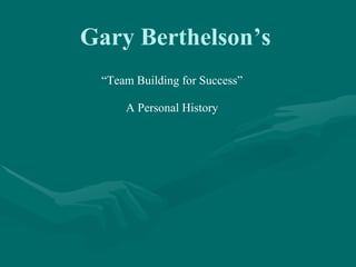Gary Berthelson’s
 “Team Building for Success”

     A Personal History
 