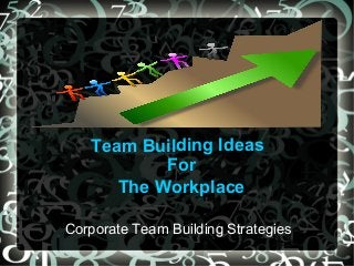 Team Building Ideas 
For 
The Workplace 
Corporate Team Building Strategies 
 